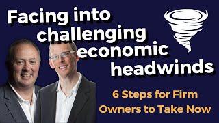 Facing into challenging economic headwinds - 6 steps for firm owners to take now