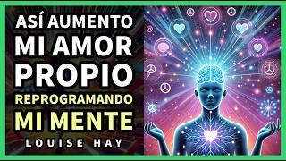 Cómo Aumentar tu Amor Propio Reprogramando tu Mente - Inspirado en Louise Hay