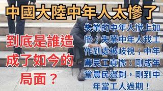 中國大陸絕望的中年人太慘了！到底是誰造成了如今的局面？失業的中年人慘上加慘；失業中年人找工作到處被歧視；中年農民工真慘：剛成年當農民過剩，剛到中年當工人過期！