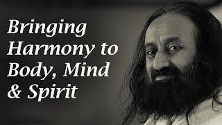 Bringing Harmony to Body, Mind & Spirit - Sri Sri Ravi Shankar