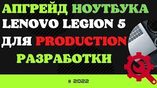 Апгрейд ноутбука Lenovo Legion 5 для production разработки