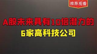 A股未来具备10倍潜力的6家高科技公司，值得收藏研究