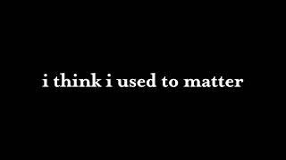 I Think I Used To Matter