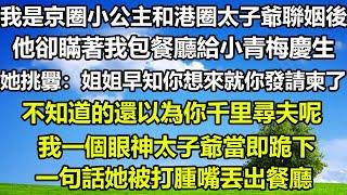 我是京圈小公主和港圈太子爺聯姻後，他卻瞞著我包餐廳給小青梅慶生，她挑釁：姐姐早知你想來就你發請柬了，不知道的還以為你千里尋夫呢，我一個眼神太子爺當即跪下，一句話她被打腫嘴丟出餐廳#狸貓說故事