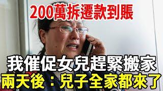 200萬拆遷款到賬，我催促女兒趕緊搬家，兩天後鄰居：你兒子全家都來了！#婆媳