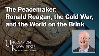 The Peacemaker: Ronald Reagan, the Cold War, and the World on the Brink | Uncommon Knowledge