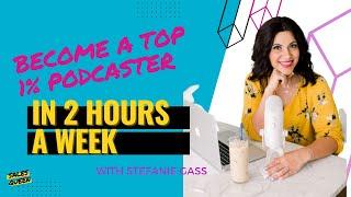 Become A Top 1% Podcaster In 2 Hours A Week with Stefanie Gass