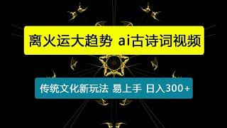 离火运大趋势，ai古诗词视频，传统文化新玩法，简单易上手小白日入300+