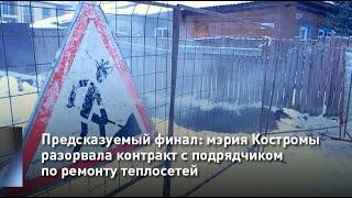 Предсказуемый финал: мэрия Костромы разорвала контракт с подрядчиком по ремонту теплосетей