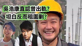 P子加長止瘾：吳浩康直認曾出軌，坦白反而遭圍剿？