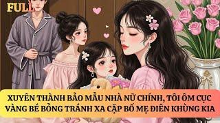 FULL | XUYÊN THÀNH BẢO MẪU NHÀ NỮ CHÍNH, TÔI ÔM CỤC CƯNG ĐẾM TIỀN