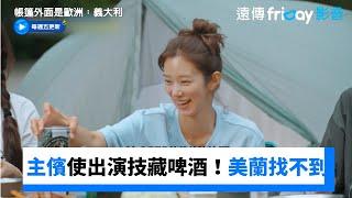 主儐使出演技藏啤酒！美蘭急找不到好崩潰_《帳篷外面是歐洲：義大利》第11集_friDay影音韓綜線上看