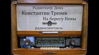 На берегу Невы.  Константин Тренев.  Радиоспектакль 1956год.