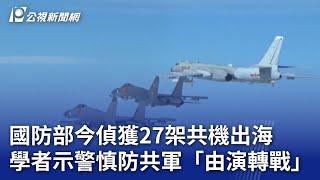 國防部今偵獲27架共機出海 學者示警慎防共軍「由演轉戰」｜20240814 公視晚間新聞