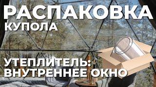 Утеплитель куполов для глэмпинга: двойное окно. Технические нюансы сфер. Распаковка купола.