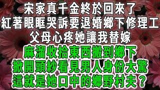 宋家真千金終於回來了，紅著眼眶哭訴要退婚鄉下修理工，父母心疼她讓我替嫁，麻溜收拾東西搬到鄉下，掀開頭紗看見男人身份大驚，這就是她口中的鄉野村夫？#荷上清風 #爽文