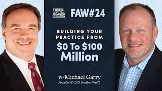 #24 Building Your Practice From $0 To $100 Million w/Michael Garry, Founder & CEO Yardley Wealth