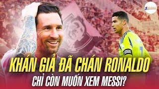 SỨC HÚT CỦA RONALDO NGÀY MỘT KÉM XA MESSI: KHÁN GIẢ ĐÃ CHÁN CR7, CHỈ CÒN MUỐN XEM GOAT THỰC THỤ?