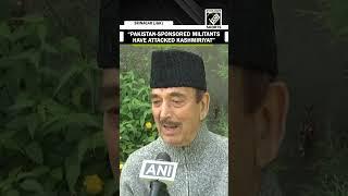 “Pakistan sponsored militants…” Ghulam Nabi Azad’s first reaction on J-K terror attack
