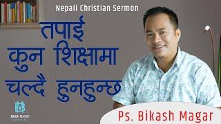 तपाई कुन शिक्षामा  चल्दै हुनुहुन्छ  || Nepali Christian Sermon || By Ps. Bikash Magar