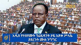 አዲስ የተሰየሙት ፕሬዚዳንት ታዬ አጽቀ ሥላሴ ያደረጉት ሙሉ ንግግር