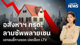 อสังหาฯ ทรุดลามซัพพลายเชน เอกชนชี้ทางรอด ปลดล็อก LTV  |   กรุงเทพธุรกิจNEWS