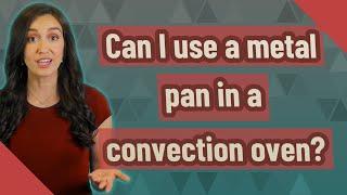 Can I use a metal pan in a convection oven?