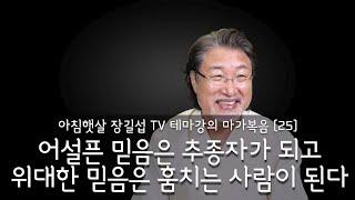 [아침햇살장길섭TV] 테마강의 [마가복음] 25 [어설픈 믿음은 추종자가 되고 위대한 믿음은 훔치는 사람이 된다]