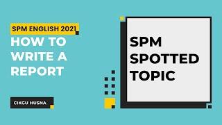 HOW TO WRITE A REPORT | SPM ENGLISH 2021 | SPM SPOT TOPIC