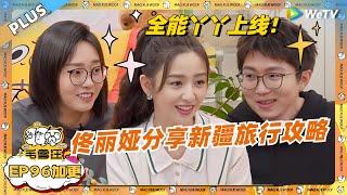 EP96加更：佟丽娅分享新疆旅行攻略！全能丫丫上线惊呆毛毛雪琴！|《毛雪汪》EP96 PLUS #综艺 #佟丽娅 #李宗恒 #李雪琴 #毛不易