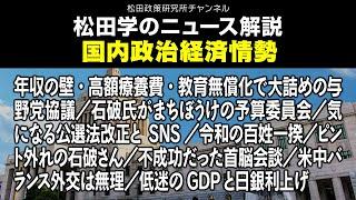 松田学のニュース解説　国内政治経済情勢　年収の壁・高額療養費・教育無償化で大詰めの与野党協議／石破氏がまちぼうけの予算委員会／気になる公選法改正とSNS／令和の百姓一揆／ピント外れの石破さん、他