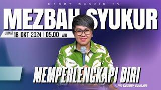 MEZBAH SYUKUR JUMAT 18 OKT 2024 - PK 05.00 | "MEMPERLENGKAPI DIRI" - PS. DEBBY BASJIR