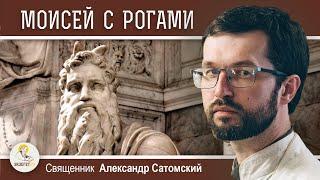 ПОЧЕМУ МОИСЕЯ ИЗОБРАЖАЛИ С РОГАМИ ?  Священник Александр Сатомский