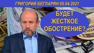 БУДЕТ ЖЕСТКОЕ ОБОСТРЕНИЕ?  | Григорий Бегларян | 05.04.2021