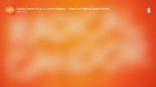 Radical Candor S3, Ep. 2: Context Matters — Share Your Radical Candor Stories