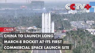 China to Launch Long March-8 Rocket at Its First Commercial Space Launch Site