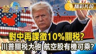 對中再課徵10%關稅？川普關稅大砲 航空股有機可乘？｜金臨天下 20241126  @tvbsmoney