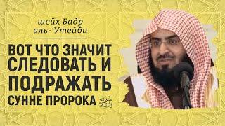 Вот что значит следовать и подражать сунне пророка ﷺ | Шейх Бадр аль-Утейби