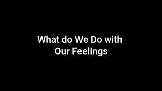 So what do we do with our feelings