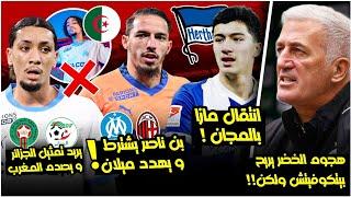 هجوم الخضر يريح بيتكوفيتش ولكن هذه هي المشاكل/مازا بالمجان/لاعب يريد تمثيل الجزائر/بن ناصر يهدد