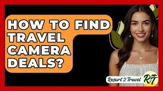 How To Find Travel Camera Deals? - Resort 2 Travel
