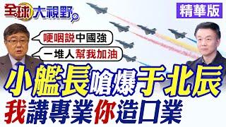 小艦長怒嗆于北辰:我"講專業"你卻"造口業"|【全球大視野】精華版 @全球大視野Global_Vision