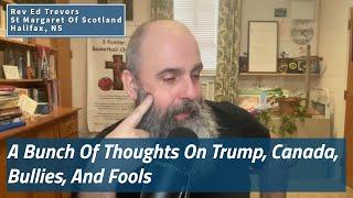 A Bunch Of Thoughts On Trump, Canada,Bullies, And Fools