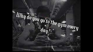 Why do you go to the gym every day?