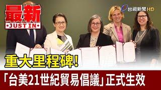 重大里程碑！ 「台美21世紀貿易倡議」正式生效【最新快訊】