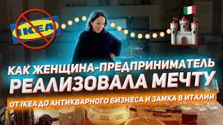 Как ЖЕНЩИНА Предприниматель реализовала МЕЧТУ: от IKEA до антикварного бизнеса и ЗАМКА в ИТАЛИИ