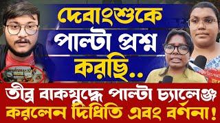 দেবাংশুকে পাল্টা প্রশ্ন করছি!তীব্র বাকযুদ্ধে পাল্টা চ্যালেঞ্জ করলেন দিধিতি এবং বর্ণনা!কী বললেন ওরা?