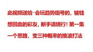 此视频送给-会玩趋势组号的，输钱想回血的彩友，新手请绕行！第一集一个思路，变三种概率的推波打法