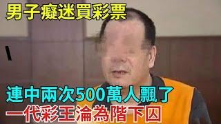 男子癡迷買彩票，連中兩次500萬人飄了，一代彩王淪為階下囚【奇聞奇談錄】#事件#熱點#听村长说官方频道#人间易拉罐#seeker牛探长#談笑娛生#叉雞#宇宙大熱門