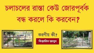 চলাচলের রাস্তা কেউ জোরপূর্বক বন্ধ করলে কি করবেন ?